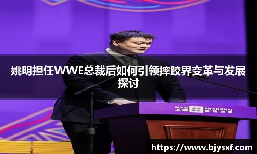 姚明担任WWE总裁后如何引领摔跤界变革与发展探讨