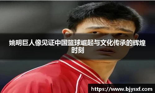 姚明巨人像见证中国篮球崛起与文化传承的辉煌时刻