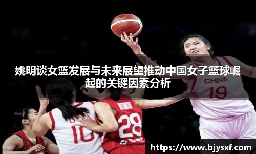 姚明谈女篮发展与未来展望推动中国女子篮球崛起的关键因素分析