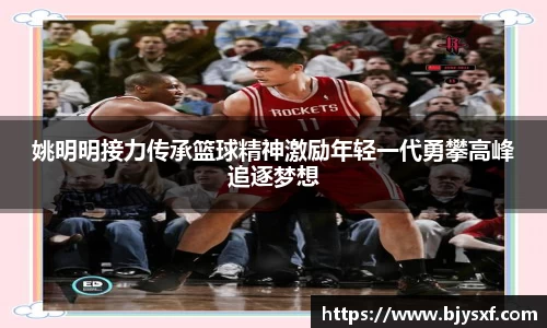 姚明明接力传承篮球精神激励年轻一代勇攀高峰追逐梦想
