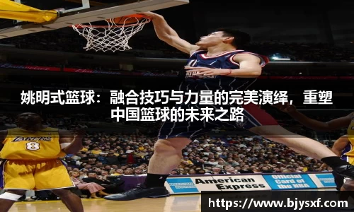 姚明式篮球：融合技巧与力量的完美演绎，重塑中国篮球的未来之路