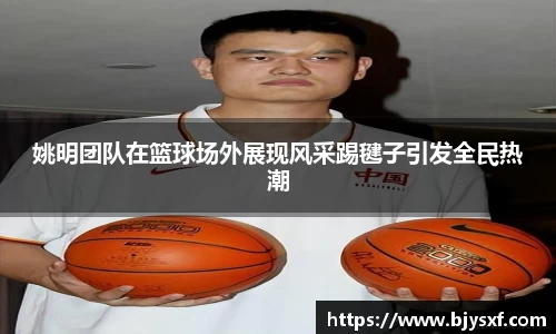 姚明团队在篮球场外展现风采踢毽子引发全民热潮