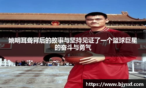姚明耳聋背后的故事与坚持见证了一个篮球巨星的奋斗与勇气