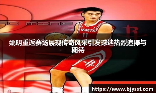 姚明重返赛场展现传奇风采引发球迷热烈追捧与期待