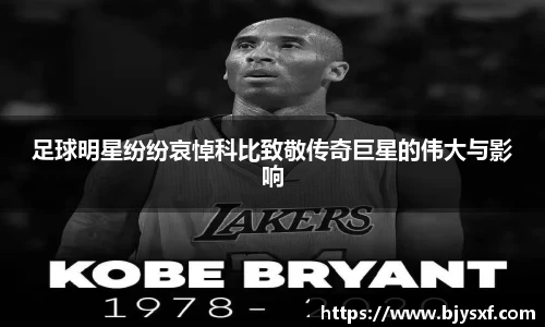 足球明星纷纷哀悼科比致敬传奇巨星的伟大与影响