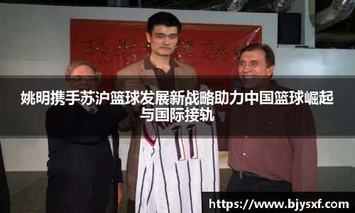 姚明携手苏沪篮球发展新战略助力中国篮球崛起与国际接轨