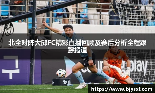 北全对阵大邱FC精彩直播回顾及赛后分析全程跟踪报道