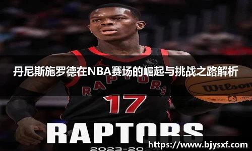 丹尼斯施罗德在NBA赛场的崛起与挑战之路解析