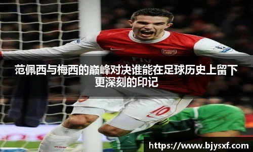 范佩西与梅西的巅峰对决谁能在足球历史上留下更深刻的印记