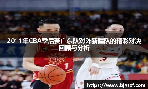 2011年CBA季后赛广东队对阵新疆队的精彩对决回顾与分析