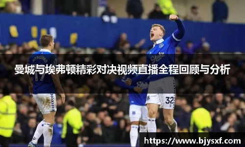 曼城与埃弗顿精彩对决视频直播全程回顾与分析